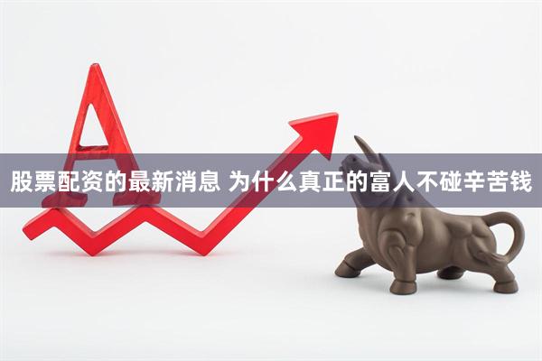 股票配资的最新消息 为什么真正的富人不碰辛苦钱