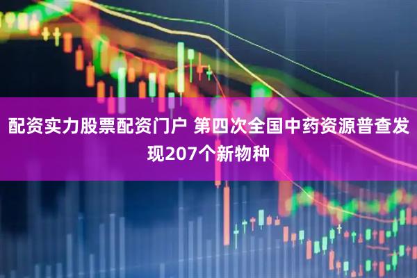 配资实力股票配资门户 第四次全国中药资源普查发现207个新物种