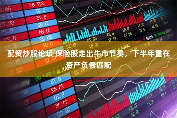 配资炒股论坛 保险股走出牛市节奏，下半年重在资产负债匹配